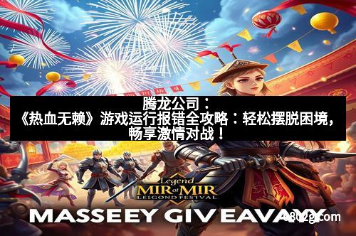 腾龙公司：《热血无赖》游戏运行报错全攻略：轻松摆脱困境，畅享激情对战！